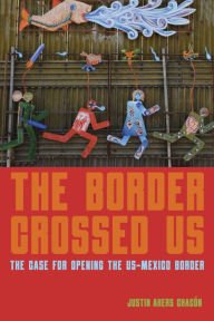 Title: The Border Crossed Us: The Case for Opening the US-Mexico Border, Author: Justin Akers Chacón