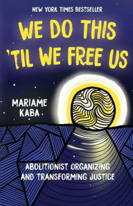 Title: We Do This 'Til We Free Us: Abolitionist Organizing and Transforming Justice, Author: Mariame Kaba