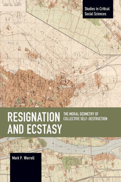 Resignation and Ecstasy: The Moral Geometry of Collective Self-Destruction: Volume Three of Sacrifice and Self-Defeat