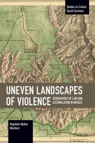 Title: Uneven Landscapes of Violence: Geographies of Law and Accumulation in Mexico, Author: Hepzibah Muñoz Martínez