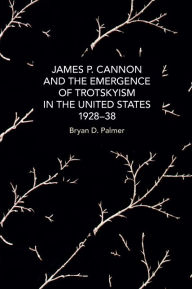 Title: James P. Cannon and the Emergence of Trotskyism in the United States, 1928-38, Author: Bryan D. Palmer