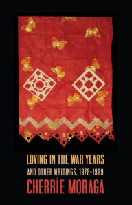 Title: Loving in the War Years: And Other Writings, 1978-1999, Author: Cherríe Moraga