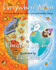 Title: The Everywhere Atom: A Journey Through the Carbon Cycle and Climate Change, Author: Christine Shearer