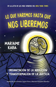Title: Lo que haremos hasta que nos liberemos: Organización de la abolición y transformación de la justicia, Author: Mariame Kaba