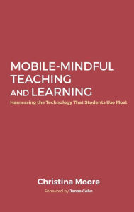 Title: Mobile-Mindful Teaching and Learning: Harnessing the Technology That Students Use Most, Author: Christina Moore