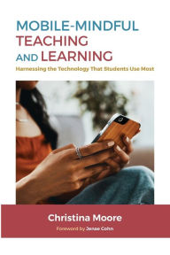 Title: Mobile-Mindful Teaching and Learning: Harnessing the Technology That Students Use Most, Author: Christina Moore