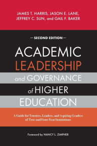 Title: Academic Leadership and Governance of Higher Education: A Guide for Trustees, Leaders, and Aspiring Leaders of Two- and Four-Year Institutions, Author: James T. Harris