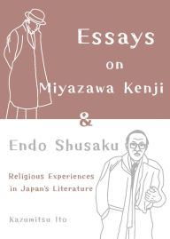 Title: Essays on Miyazawa Kenji and Endo Shusaku: Religious Experiences in Japanâ¿¿s Literature, Author: Kazumitsu Ito