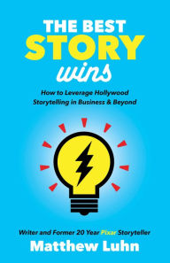 Title: The Best Story Wins: How to Leverage Hollywood Storytelling in Business & Beyond, Author: Matthew Luhn