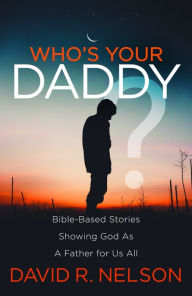 Title: Who's Your Daddy?: Bible-Based Stories Showing God As A Father for Us All, Author: David R. Nelson