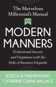 Title: The Marvelous Millennial's Manual To Modern Manners: Professional Success and Happiness with the Help of Business Etiquette, Author: Jessica W. Marventano