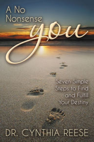 Title: A No Nonsense You: Seven Simple Steps to Find and Fulfill Your Destiny, Author: Cynthia Reese
