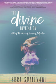 Title: The Divine Invitation: Entering the Dance of Becoming Fully Alive, Author: Terri Sullivant