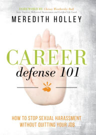 Title: Career Defense 101: How to Stop Sexual Harassment Without Quitting Your Job, Author: Meredith Holley
