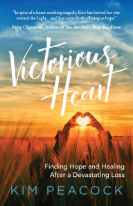 Title: Victorious Heart: Finding Hope and Healing After a Devastating Loss, Author: Kim Peacock