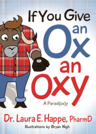 Title: If You Give an Ox an Oxy: A Parod(ox)y, Author: Laura E. Happe PharmD