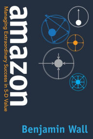 Title: Amazon: Managing Extraordinary Success in 5-D Value, Author: Benjamin Wall