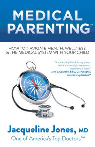 Title: Medical Parenting: How to Navigate Health, Wellness & the Medical System with Your Child, Author: Jacqueline Jones M.D.