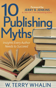 Title: 10 Publishing Myths: Insights Every Author Needs to Succeed, Author: W. Terry Whalin