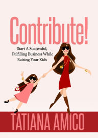 Read book online no download Contribute!: Start A Successful, Fulfilling Business While Raising Your Kids