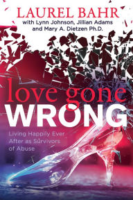 Title: Love Gone Wrong: Living Happily Ever After as Survivors of Abuse, Author: Laurel Bahr