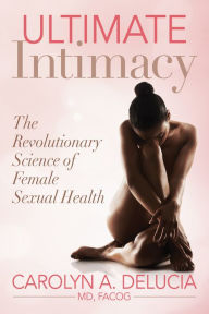 Title: Ultimate Intimacy: The Revolutionary Science of Female Sexual Health, Author: Carolyn DeLucia MD FACOG