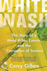 Title: Whitewash: The Story of a Weed Killer, Cancer, and the Corruption of Science, Author: Carey Gillam