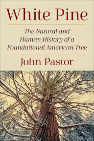 Title: White Pine: The Natural and Human History of a Foundational American Tree, Author: John Pastor Ph.D.