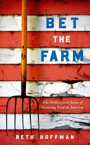 Title: Bet the Farm: The Dollars and Sense of Growing Food in America, Author: Beth Hoffman