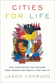 Title: Cities for Life: How Communities Can Recover from Trauma and Rebuild for Health, Author: Jason Corburn