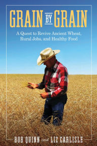 Title: Grain by Grain: A Quest to Revive Ancient Wheat, Rural Jobs, and Healthy Food, Author: Bob Quinn