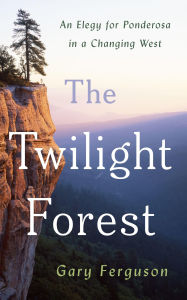 Title: The Twilight Forest: An Elegy for Ponderosa in a Changing West, Author: Gary Ferguson