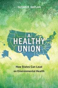Title: A Healthy Union: How States Can Lead on Environmental Health, Author: Susan Kaplan
