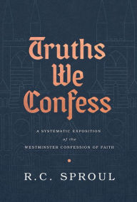 Download book pdfs free Truths We Confess: A Systematic Exposition of the Westminster Confession of Faith  9781642891621 in English by R.C. Sproul