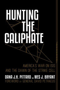 Ebook zip download Hunting the Caliphate: America's War on ISIS and the Dawn of the Strike Cell DJVU RTF by Dana J. H. Pittard, Wes J. Bryant, David Petraeus