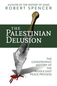 Free download english audio books The Palestinian Delusion: The Catastrophic History of the Middle East Peace Process by Robert Spencer (English Edition) CHM 9781642932546