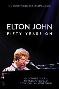 Title: Elton John: Fifty Years On: The Complete Guide to the Musical Genius of Elton John and Bernie Taupin, Author: Stephen Spignesi