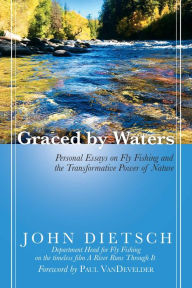 Title: Graced by Waters: Personal Essays on Fly Fishing and the Transformative Power of Nature, Author: John Dietsch