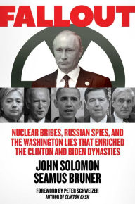 Title: Fallout: Nuclear Bribes, Russian Spies, and the Washington Lies that Enriched the Clinton and Biden Dynasties, Author: John Solomon