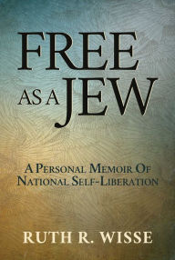 Title: Free as a Jew: A Personal Memoir of National Self-Liberation, Author: Ruth R. Wisse