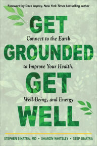 Title: Get Grounded, Get Well: Connect to the Earth to Improve Your Health, Well-Being, and Energy, Author: Stephen T. Sinatra