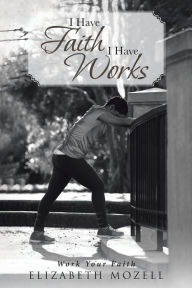 Title: I Have Faith I Have Works, Author: Elizabeth Mozell