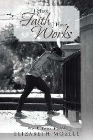 Title: I Have Faith I Have Works, Author: Elizabeth Mozell