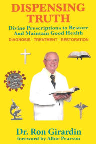 Title: Dispensing Truth: Divine Prescriptions to Restore and Maintain Good Health, Author: Ron Girardin