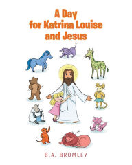 Title: A Day for Katrina Louise and Jesus, Author: B.A. Bromley