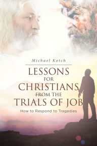 Title: Lessons for Christians From the Trials of Job: How to Respond to Tragedies, Author: Michael Kotch