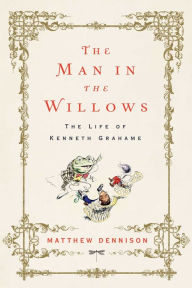 Title: The Man in the Willows: The Life of Kenneth Grahame, Author: Matthew Dennison