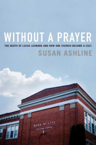 English audio books download Without a Prayer: The Death of Lucas Leonard and How One Church Became a Cult