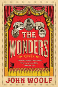 Ebook free downloads The Wonders: The Extraordinary Performers Who Transformed the Victorian Age by John Woolf 9781643132921