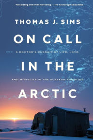 Download books for free ipad On Call in the Arctic: A Doctor's Pursuit of Life, Love, and Miracles in the Alaskan Frontier by Thomas J. Sims 9781643133409
